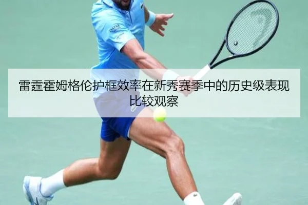 雷霆霍姆格伦护框效率在新秀赛季中的历史级表现比较观察