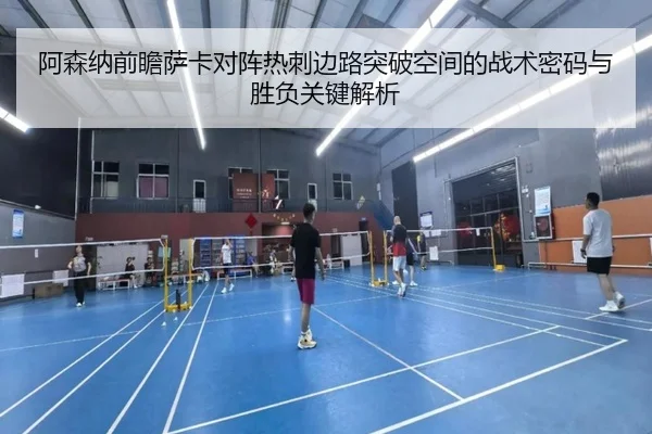 阿森纳前瞻萨卡对阵热刺边路突破空间的战术密码与胜负关键解析