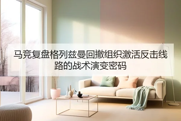 马竞复盘格列兹曼回撤组织激活反击线路的战术演变密码
