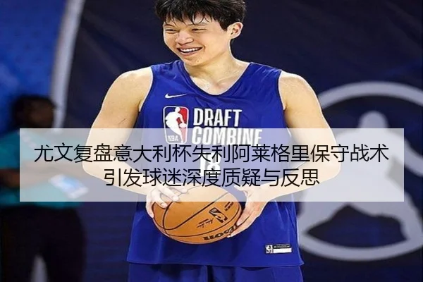尤文复盘意大利杯失利阿莱格里保守战术引发球迷深度质疑与反思