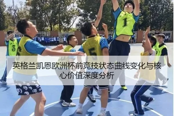 英格兰凯恩欧洲杯前竞技状态曲线变化与核心价值深度分析