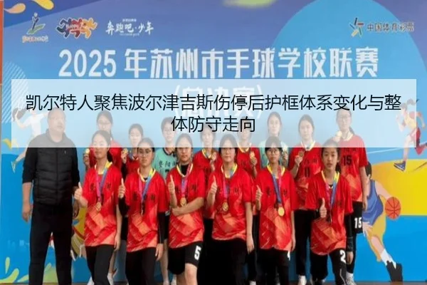 凯尔特人聚焦波尔津吉斯伤停后护框体系变化与整体防守走向