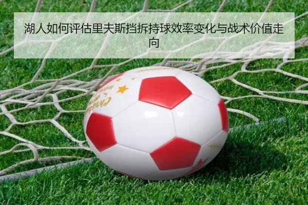 湖人如何评估里夫斯挡拆持球效率变化与战术价值走向