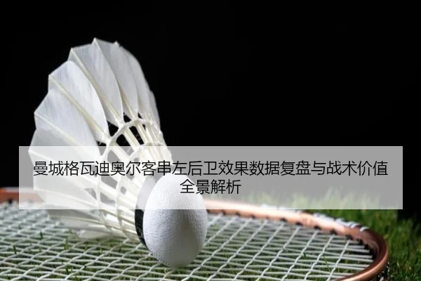 曼城格瓦迪奥尔客串左后卫效果数据复盘与战术价值全景解析