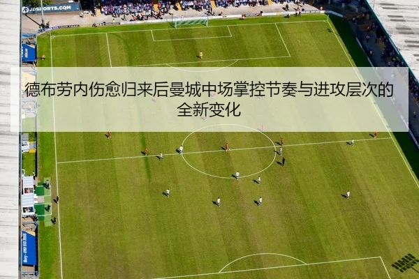 德布劳内伤愈归来后曼城中场掌控节奏与进攻层次的全新变化