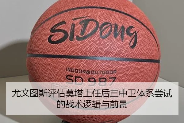 尤文图斯评估莫塔上任后三中卫体系尝试的战术逻辑与前景